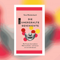 Vera Weidenbach - Die unerzählte Geschichte. Wie Frauen die moderne Welt erschufen – und warum wir sie nicht kennen