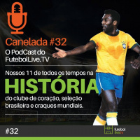 Canelada #32 - Nossas seleções de todos os tempos (Clube, Brasil e Mundo)