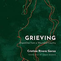 Grieving: Dispatches From a Wounded Country by Cristina Rivera Garza