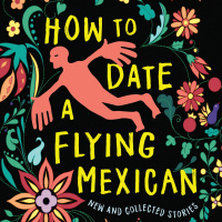 How to Date a Flying Mexican: New and Collected Stories by Daniel A. Olivas