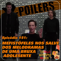X-Poilers 151: Mefistóteles nos salve dos melodramas de uma bruxa adolescente