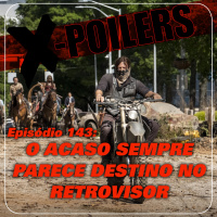X-Poilers 143: O acaso sempre parece destino no retrovisor