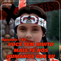 X-Poilers 142: Você tem muito mais fé nos humanos que eu