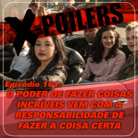 X-Poilers 161: O poder de fazer coisas incríveis vem com a responsabilidade de fazer a coisa certa