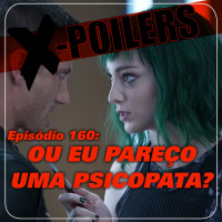 X-Poilers 160: Ou eu pareço uma psicopata?