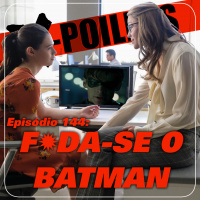 X-Poilers 144: F✹da-se o Batman