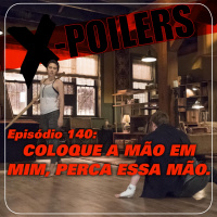X-Poilers 140: Coloque a mão em mim, perca essa mão
