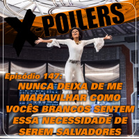 X-Poilers 147: Nunca deixa de me maravilhar como vocês brancos sentem essa necessidade de serem salvadores