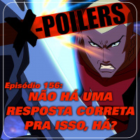 X-Poilers 156: Não há uma resposta correta pra isso, há?