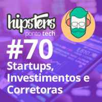 Startups, investimentos e corretoras – Hipsters #70