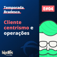 Clientecentrismo e operações – Deep Dive Bradesco 4 – Hipsters Ponto Tech Extra