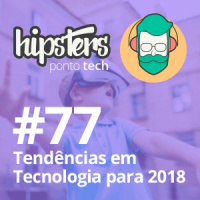 Tendências em Tecnologia para 2018 – Hipsters #77