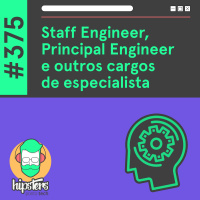 Staff Engineer, Principal Engineer e outros cargos de especialista – Hipsters Ponto Tech #375