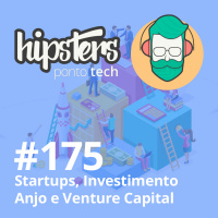 Startups, Investimento Anjo e Venture Capital – Hipsters #175