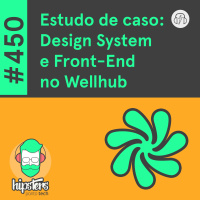 Estudo de caso: Design System e Front-end no Wellhub – Hipsters Ponto Tech #450