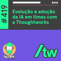 Evolução e adoção da IA em times com a Thoughtworks- Hipsters Ponto Tech #419