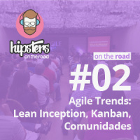 Agile Trends: Lean Inception, Kanban, Comunidades – Hipsters On The Road #02