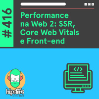 Performance na Web 2: SSR, Core Web Vitals e Front-end – Hipsters Ponto Tech #416