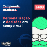 Personalização e decisões em tempo real – Deep Dive Bradesco 3 – Hipsters Ponto Tech Extra