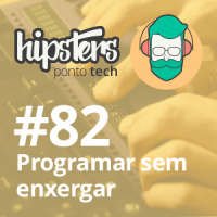 Programar sem enxergar – Hipsters #82