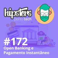 Open Banking e Pagamento Instantâneo – Hipsters #172