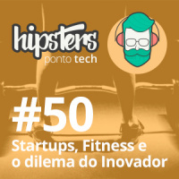 Startups, fitness e o dilema do inovador – Hipsters #50