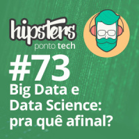 Big Data e Data Science: pra quê afinal? – Hipsters #73