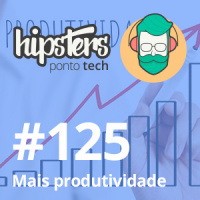 Mais produtividade – Hipsters #125