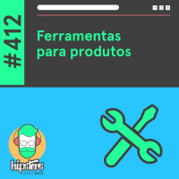 Ferramentas para produtos- Hipsters Ponto Tech #412
