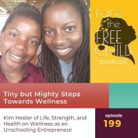 Ep 199: Tiny but Mighty Steps Towards Wellness Kim Hester of Life, Strength, and Health on Wellness as an Unschooling Entrepreneur
