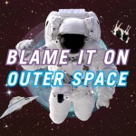 Blame It On Outer Space