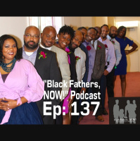Black Fathers, NOW! Ep: 137-Leaving a True Legacy