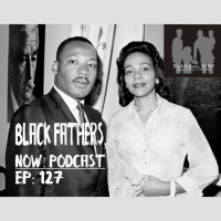 Black Fathers, NOW! Ep: 127-Youre Called to be Martin, What Happens if She isnt Called to be Coretta?