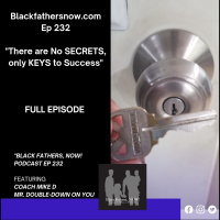 Black Fathers, NOW! Ep: 232-There are NO SECRETS to Success, Only KEYS!