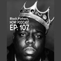 Black Fathers, NOW! Ep: 107-Effective Communication from the Notorious B.I.G (Wisdom)