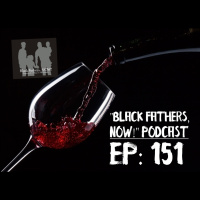 Black Fathers,NOW! Ep: 151-Wine Improves with Time, WE Improve with Work (Self Care)