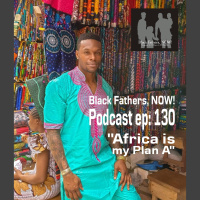 Black Fathers, NOW! Ep: 130-Africa is My Plan A w/ Dynast Amir