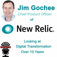 Digital Transformation, 10 Years of Experience w/ Jim Gochee, New Relic