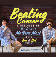 178: Beating Cancer: A Dialogue On What Matters Most with Jon and Hal (Part 2)