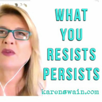 What You Resist Persists KAren Swain