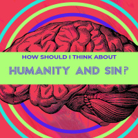 How Should I Think About Humanity And Sin?