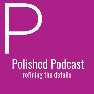 Polished Podcast: Refining The Details Of Life