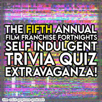 The 5th Annual Film Franchise Fortnights Self Indulgent Trivia Quiz Extravaganza | The Cult Popture Podcast