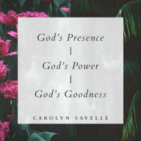 Gods Presence, Gods Power and Gods Goodness || Carolyn Savelle 05.06.18