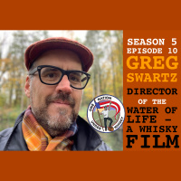 Season 5, Ep 10 -- Greg Swartz Director of The Water of Life -- A Whisky Film