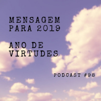 Mensagem para 2019 - Ano de virtudes - Podcast #98