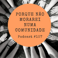 Porque não morarei numa comunidade - Podcast #107