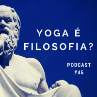 Yoga É Filosofia - Podcast #45