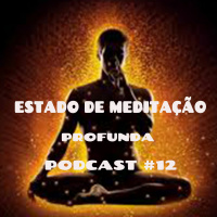Estado De Meditação Profunda - Podcast #12