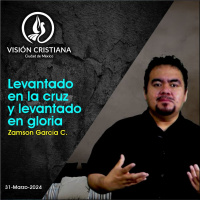 Levantado en la Cruz y Levantado en Gloria - Zamson García C. - Visión CDMX